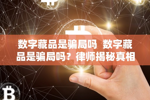 数字藏品是**吗 数字藏品是**吗?律师揭秘真相 数字藏品是**吗 数字藏品是**吗?律师揭秘真相