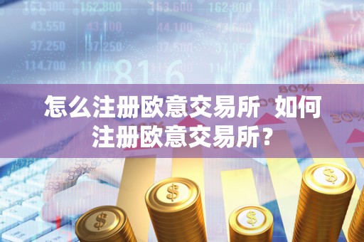 怎么注册欧意交易所 如何注册欧意交易所？