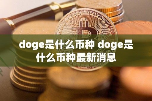 doge是什么币种 doge是什么币种**消息 doge是什么币种 doge是什么币种**消息