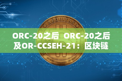 ORC-20之后 ORC-20之后及OR-CCSEH-21:区块链技术的新篇章 ORC-20之后 ORC-20之后及OR-CCSEH-21:区块链技术的新篇章