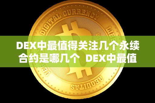 DEX中最值得关注几个永续合约是哪几个 DEX中最值得关注的几个永续合约及Defi永续合约 DEX中最值得关注几个永续合约是哪几个 DEX中最值得关注的几个永续合约及Defi永续合约