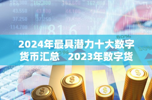 2024年**潜力十大数字货币汇总 2023年数字货币 2024年**潜力十大数字货币汇总 2023年数字货币