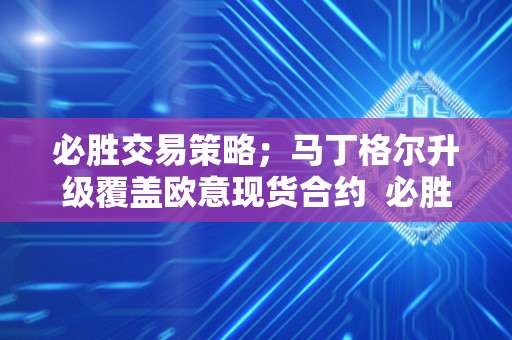 必胜交易策略；马丁格尔升级覆盖欧意现货合约 必胜交易策略：马丁格尔升级覆盖欧意现货合约