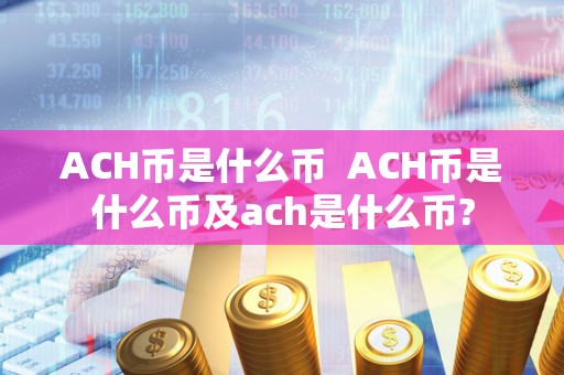 ACH币是什么币 ACH币是什么币及ach是什么币? ACH币是什么币 ACH币是什么币及ach是什么币?