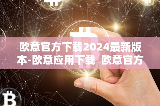 欧意官方下载2024**版本-欧意应用下载 欧意官方下载2024**版本-欧意应用下载及欧意官方网站 欧意官方下载2024**版本-欧意应用下载 欧意官方下载2024**版本-欧意应用下载及欧意官方网站