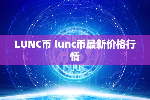 LUNC币 lunc币**价格行情