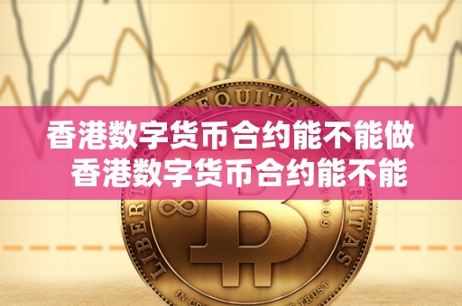 香港数字货币合约能不能做 香港数字货币合约能不能做及期货交易的探讨 香港数字货币合约能不能做 香港数字货币合约能不能做及期货交易的探讨