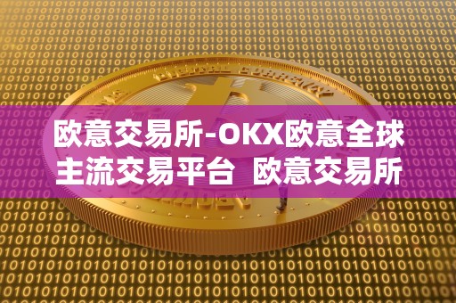 欧意交易所-OKX欧意全球主流交易平台 欧意交易所-OKX欧意全球主流交易平台及欧意交易所**消息 欧意交易所-OKX欧意全球主流交易平台 欧意交易所-OKX欧意全球主流交易平台及欧意交易所**消息