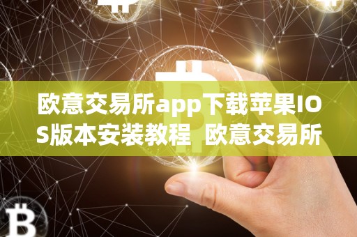 欧意交易所app下载苹果IOS版本安装教程 欧意交易所App下载苹果IOS版本安装教程 欧意交易所app下载苹果IOS版本安装教程 欧意交易所App下载苹果IOS版本安装教程