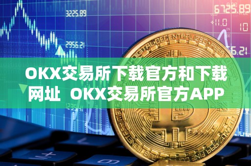 OKX交易所下载官方和下载网址 OKX交易所官方APP下载及下载网址详解 OKX交易所下载官方和下载网址 OKX交易所官方APP下载及下载网址详解