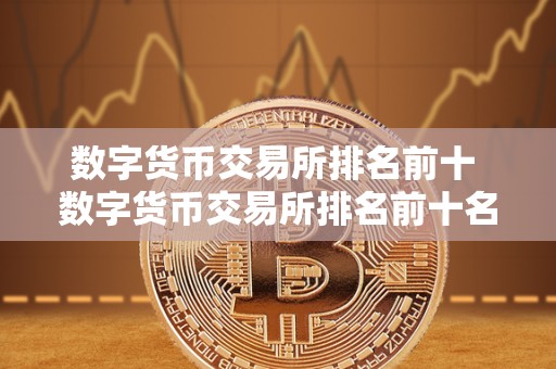 数字货币交易所排名前十 数字货币交易所排名前十名 数字货币交易所排名前十 数字货币交易所排名前十名