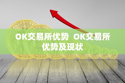 OK交易所优势 OK交易所优势及现状 OK交易所优势 OK交易所优势及现状