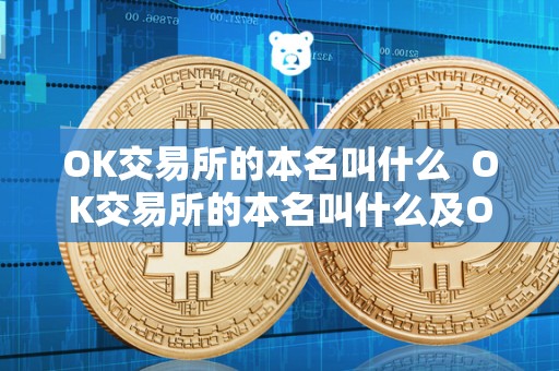 OK交易所的本名叫什么 OK交易所的本名叫什么及OK交易所是谁的 OK交易所的本名叫什么 OK交易所的本名叫什么及OK交易所是谁的