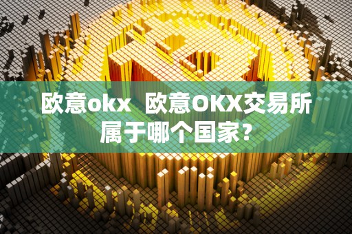 欧意okx 欧意OKX交易所属于哪个**？