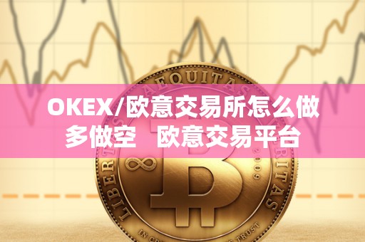 OKEX/欧意交易所怎么做多做空 欧意交易平台