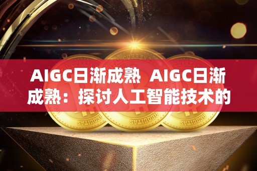 AIGC日渐成熟 AIGC日渐成熟：探讨人工智能技术的发展趋势和应用前景