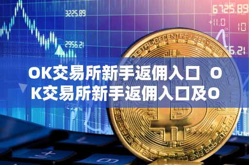 OK交易所新手返佣入口 OK交易所新手返佣入口及OK交易所返佣卡，让您轻松赚取额外收益