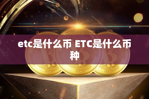 etc是什么币 ETC是什么币种 etc是什么币 ETC是什么币种