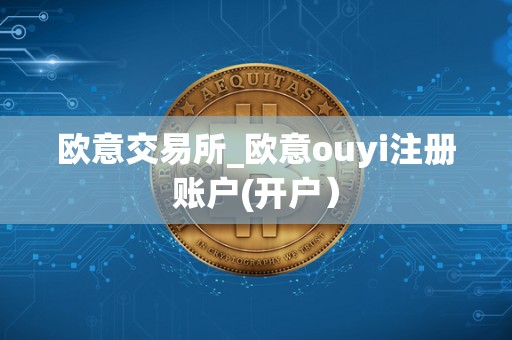 欧意交易所_欧意ouyi注册账户(开户) 欧意交易所_欧意ouyi注册账户(开户)