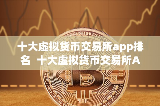 十大虚拟货币交易所app排名 十大虚拟货币交易所App排名 十大虚拟货币交易所app排名 十大虚拟货币交易所App排名