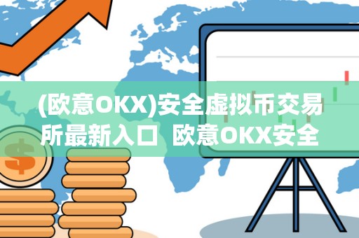 (欧意OKX)安全虚拟币交易所**入口 欧意OKX安全虚拟币交易所**入口及欧意交易平台 (欧意OKX)安全虚拟币交易所**入口 欧意OKX安全虚拟币交易所**入口及欧意交易平台