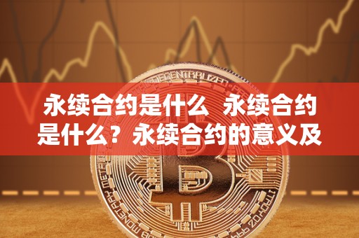 永续合约是什么 永续合约是什么?永续合约的意义及特点详解 永续合约是什么 永续合约是什么?永续合约的意义及特点详解