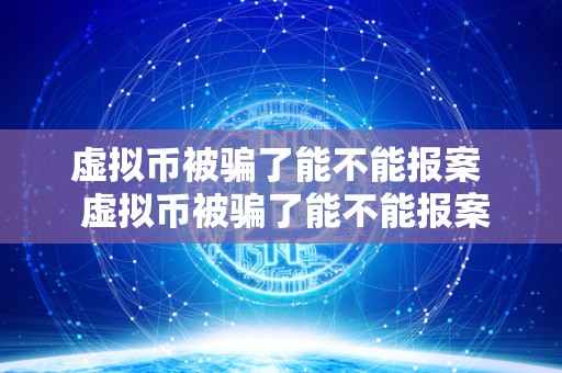 虚拟币被骗了能不能报案 虚拟币被骗了能不能报案？虚拟币被骗了能不能报案小红书