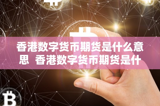 香港数字货币期货是什么意思 香港数字货币期货是什么意思及其重要性 香港数字货币期货是什么意思 香港数字货币期货是什么意思及其重要性