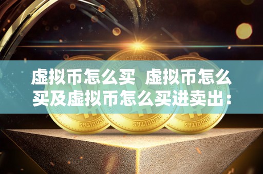 虚拟币怎么买 虚拟币怎么买及虚拟币怎么买进卖出:详细指南 虚拟币怎么买 虚拟币怎么买及虚拟币怎么买进卖出:详细指南