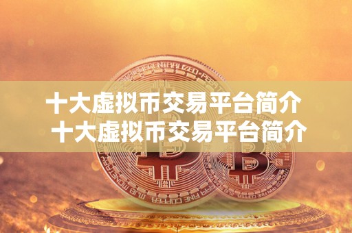 十大虚拟币交易平台简介 十大虚拟币交易平台简介 十大虚拟币交易平台简介 十大虚拟币交易平台简介