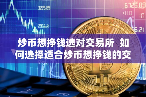 炒币想挣钱选对交易所 如何选择适合炒币想挣钱的交易所？