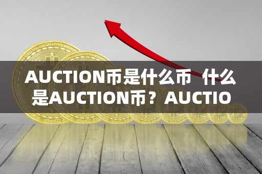 AUCTION币是什么币 什么是AUCTION币？AUCTION币百科
