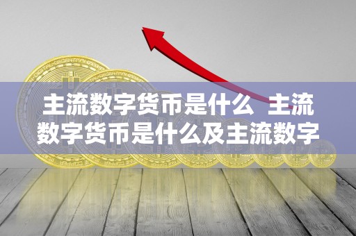 主流数字货币是什么 主流数字货币是什么及主流数字货币是什么意思