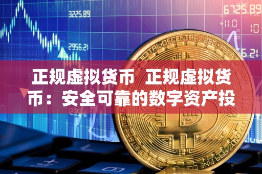 正规虚拟货币 正规虚拟货币:安全可靠的数字资产投资选择 正规虚拟货币 正规虚拟货币:安全可靠的数字资产投资选择