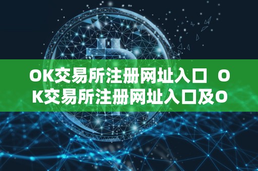OK交易所注册网址入口 OK交易所注册网址入口及OK交易所登录网址:一站式数字货币交易平台,安全便捷的数字资产交易服务 OK交易所注册网址入口 OK交易所注册网址入口及OK交易所登录网址:一站式数字货币交易平台,安全便捷的数字资产交易服务