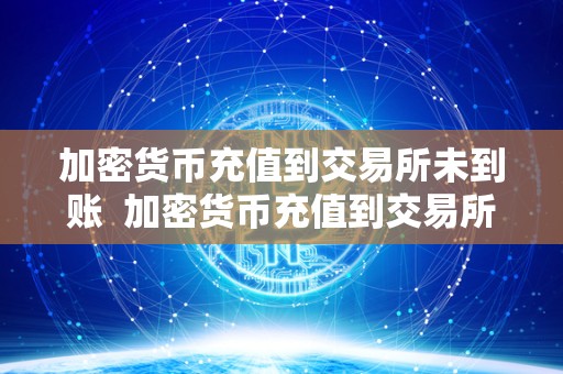 加密货币充值到交易所未到账 加密货币充值到交易所未到账及加密货币充值到交易所未到账怎么办 加密货币充值到交易所未到账 加密货币充值到交易所未到账及加密货币充值到交易所未到账怎么办