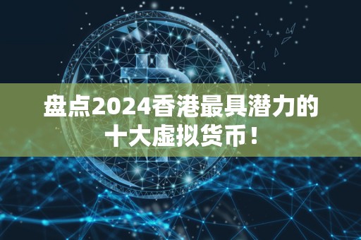 盘点2024香港**潜力的十大虚拟货币！
