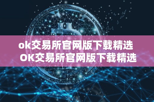 ok交易所官网版下载精选 OK交易所官网版下载精选 ok交易所官网版下载精选 OK交易所官网版下载精选
