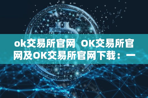 ok交易所官网 OK交易所官网及OK交易所官网下载:一站式数字资产交易平台 ok交易所官网 OK交易所官网及OK交易所官网下载:一站式数字资产交易平台