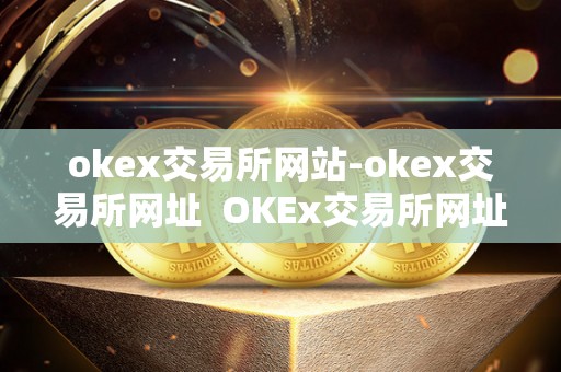 okex交易所网站-okex交易所网址 OKEx交易所网址:安全、便捷的数字资产交易平台 okex交易所网站-okex交易所网址 OKEx交易所网址:安全、便捷的数字资产交易平台
