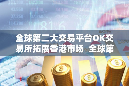 全球第二大交易平台OK交易所拓展香港市场 全球第二大交易平台OK交易所拓展香港市场 全球第二大交易平台OK交易所拓展香港市场 全球第二大交易平台OK交易所拓展香港市场