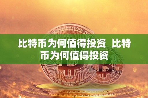 比特币为何值得投资 比特币为何值得投资 比特币为何值得投资 比特币为何值得投资