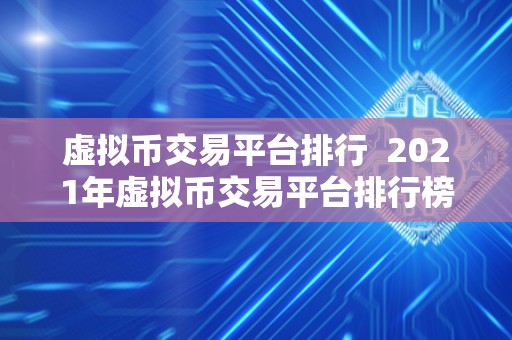 虚拟币交易平台排行 2021年虚拟币交易平台排行榜：哪些平台值得关注？