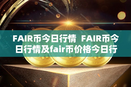 FAIR币今日行情 FAIR币今日行情及fair币价格今日行情 FAIR币今日行情 FAIR币今日行情及fair币价格今日行情