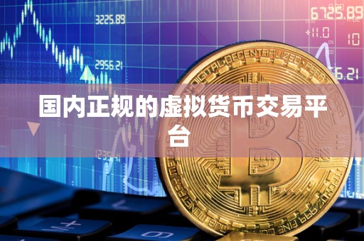 **正规的虚拟货币交易平台 **正规的虚拟货币交易平台