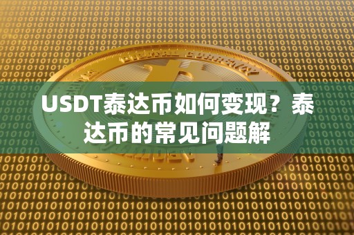 USDT泰达币如何变现?泰达币的常见问题解 USDT泰达币如何变现?泰达币的常见问题解