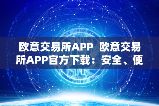 欧意交易所APP 欧意交易所APP官方下载:安全、便捷的交易新选择 欧意交易所APP 欧意交易所APP官方下载:安全、便捷的交易新选择