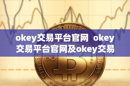 okey交易平台官网 okey交易平台官网及okey交易平台官网下载 okey交易平台官网 okey交易平台官网及okey交易平台官网下载