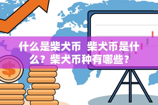 什么是柴犬币 柴犬币是什么?柴犬币种有哪些? 什么是柴犬币 柴犬币是什么?柴犬币种有哪些?