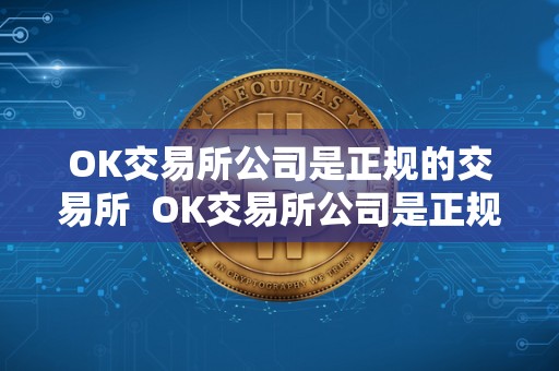 OK交易所公司是正规的交易所 OK交易所公司是正规的交易所
